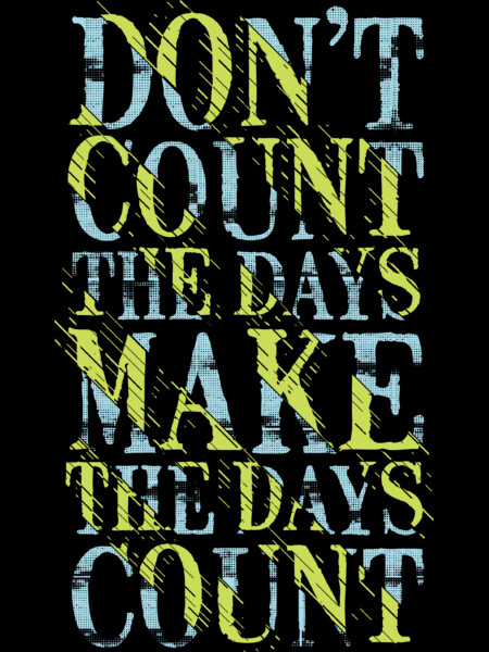Don't Count THe Days Make THe Days Count