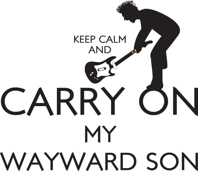Keep Calm and Carry On My Wayward Son!