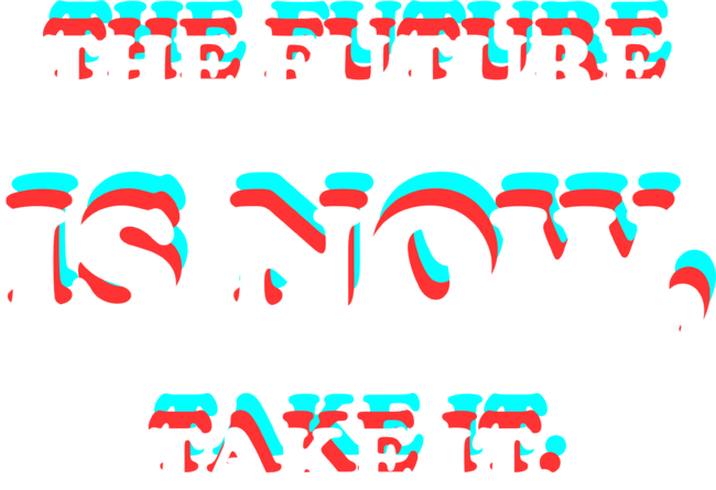 The future is now, take it.