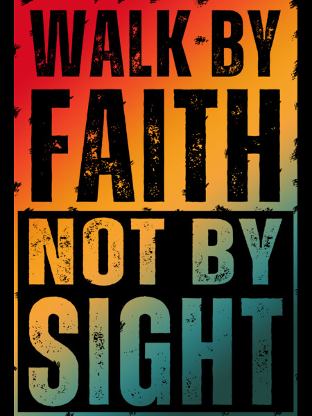 WALK BY FAITH NOT BY SIGHT