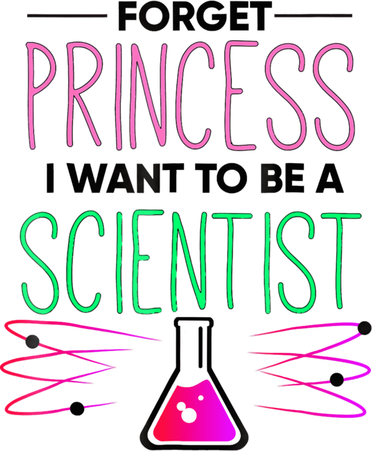 Forget Princess I Want to Be a Scientist Girls by lenxeemyeu