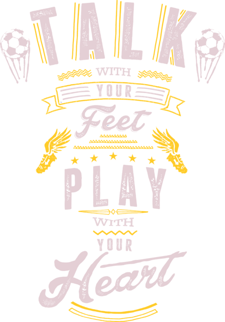 Talk with your Feet. Play with your Heart