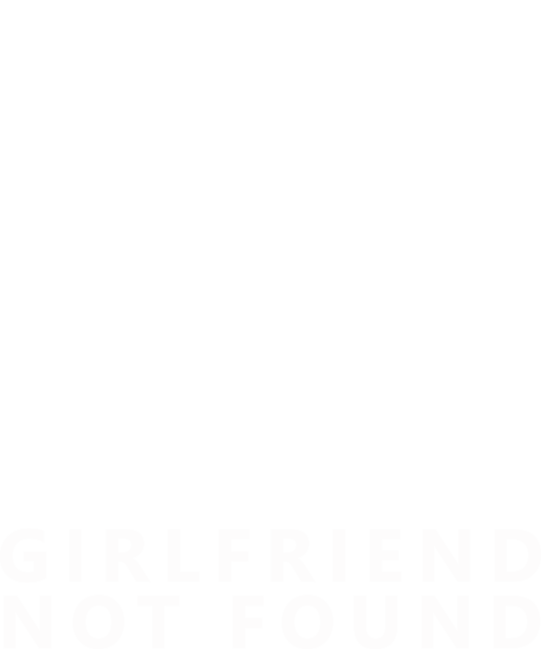Error 404 Girlfriend  Not Found