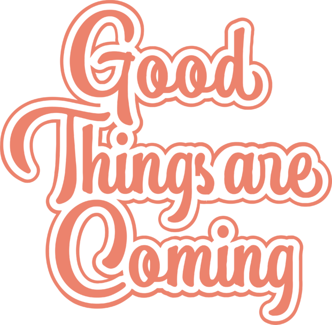 GOOD THINGS ARE COMING