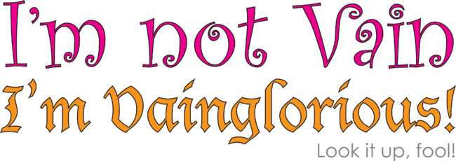 I'm not Vain, I'm Vainglorious! (Look it up, fool!) by OffbeatMixedMedia