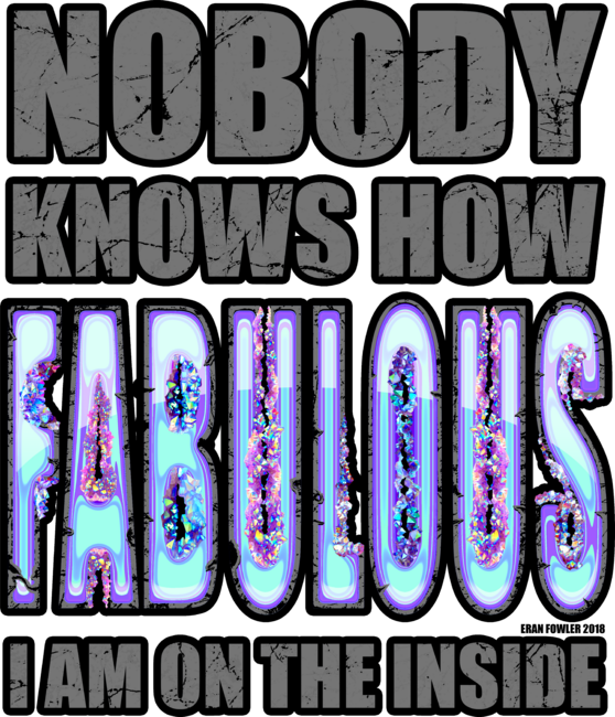 Nobody knows how FABULOUS I am on the inside