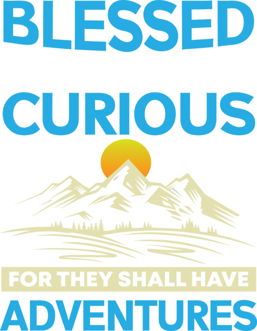 Blessed Are The Curious For They Shall Have
