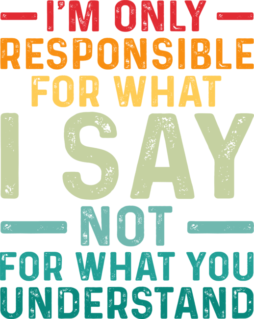 I Am Only Responsible For What I Say Not What You Understand by grandpabestgift