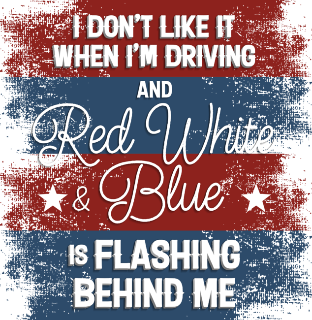 I  Don't Like It When I'm Driving And Red White Blue Is Flashing