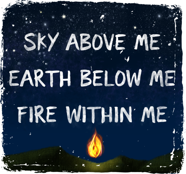 Sky Above Me, Earth Below Me, Fire Within Me