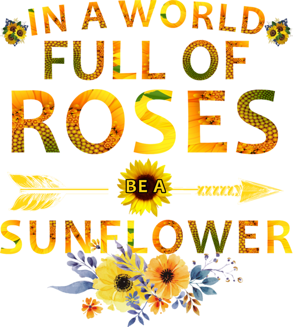 In a world full of roses be a sunflower