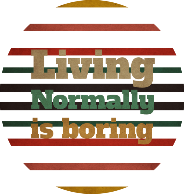 Living normally is boring