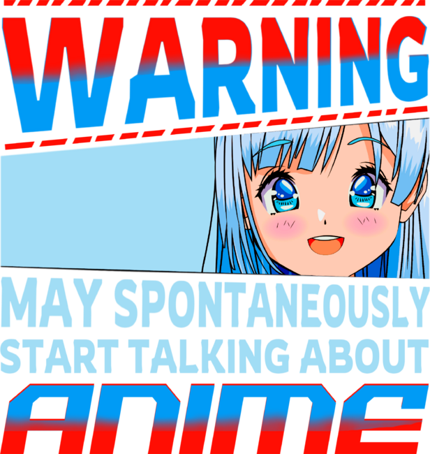 warning may spontaneously start talking about anime