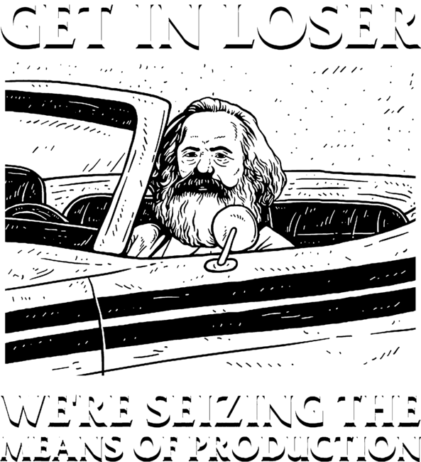 Get In Loser We're Seizing The Means Of Production