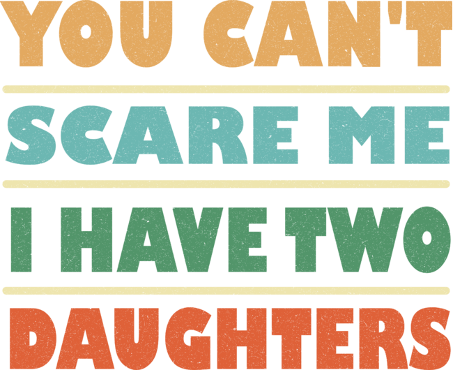 You Cant Scare Me I Have Two Daughters