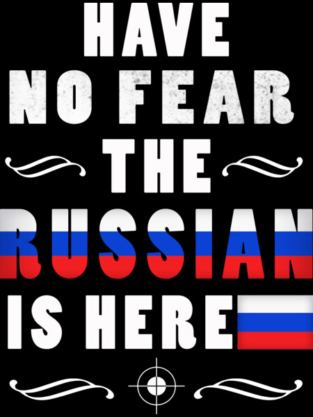 HAVE NO FEAR THE RUSSIAN IS HERE