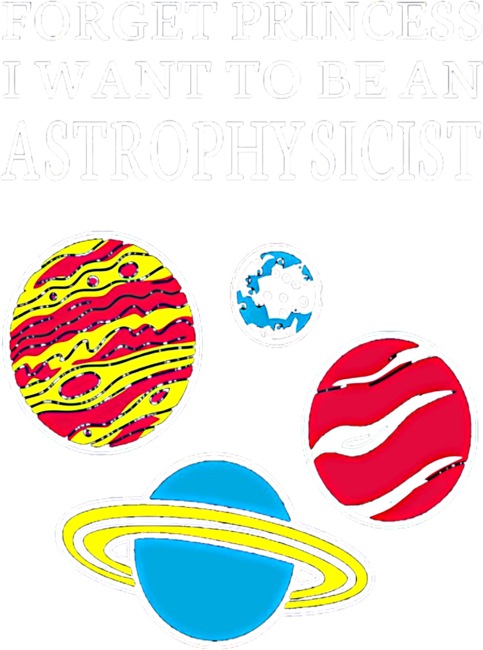 Forget Princess I Want To Be An Astrophysicist - Science by loverains