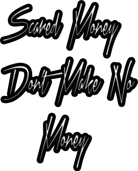 Scared Money Don't make no Money