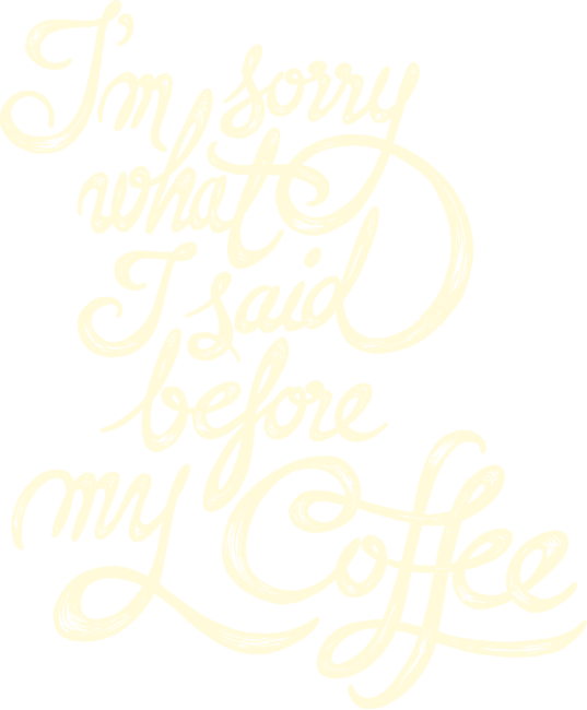 &quot;I'm sorry what I said before my Coffee&quot; quote