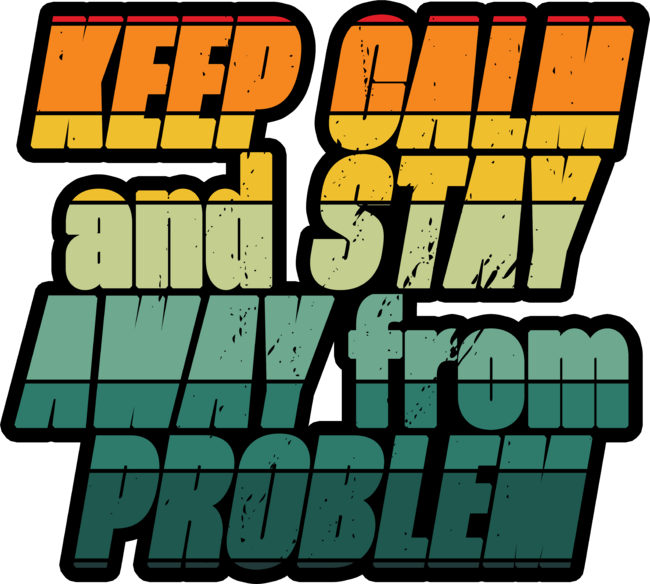 keep calm and stay away from problems