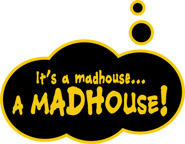 It's a Madhouse... a Madhouse!