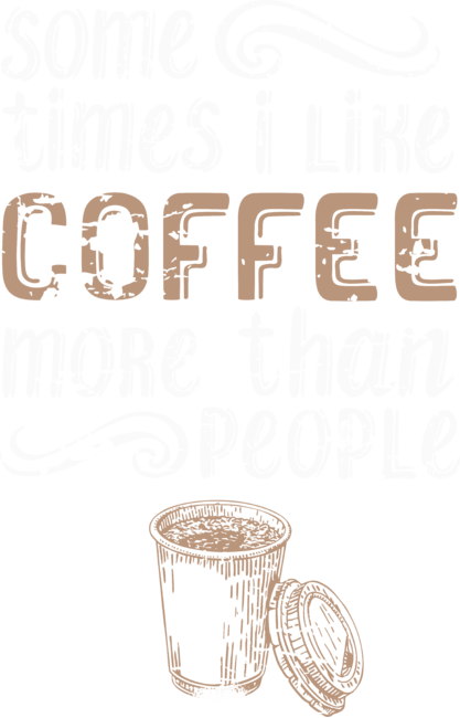 Some times I like coffee more than people