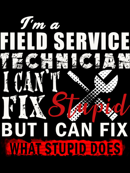 I AM A FIELD SERVICE TECHNICIAN I CAN'T FIX STUPID