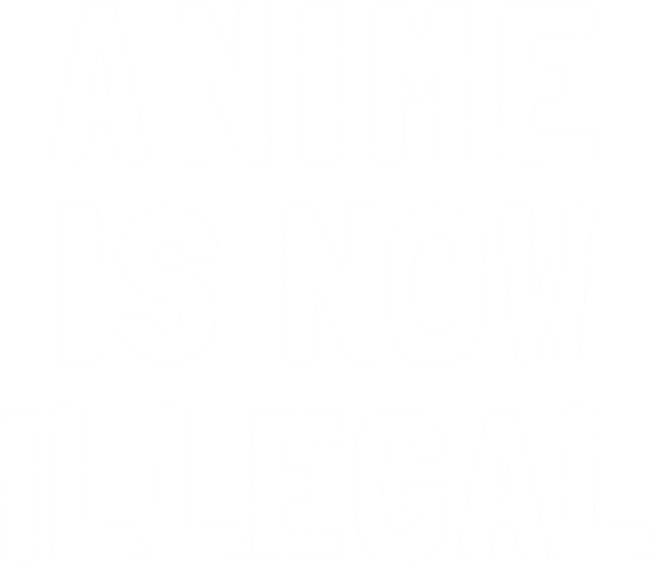Anime Is Now Illegal by dumbshirts