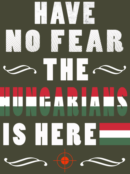 HAVE NO FEAR THE Hungarians IS HERE