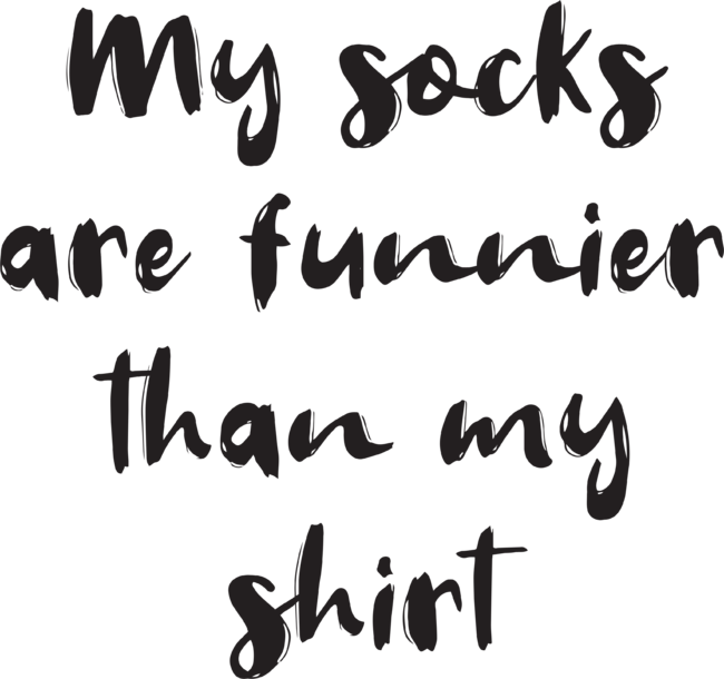 My Socks Are Funnier Than My Shirt (Black Transparency)
