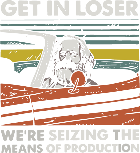 Karl Marx Get in loser We're Seizing The Means of Production