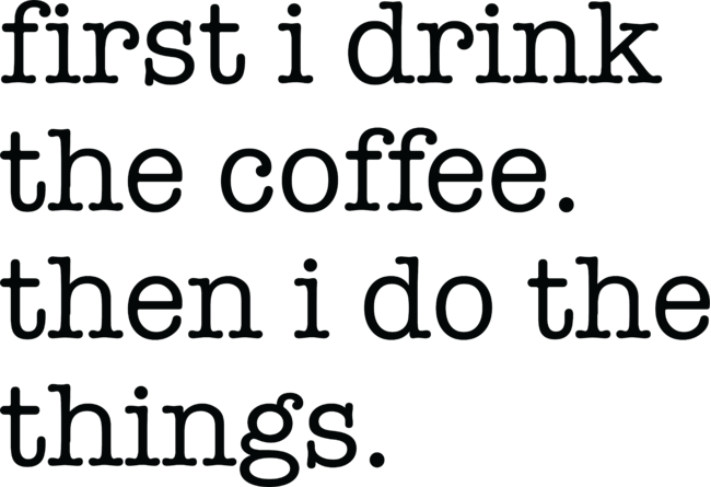 First I Drink The Coffee Black Typography