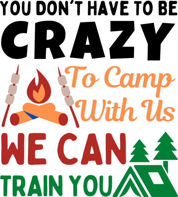 You Don't Have To Be Crazy To Camp With Us. We Can Train You