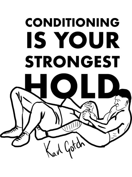 Conditioning is your strongest hold Karl Gotch