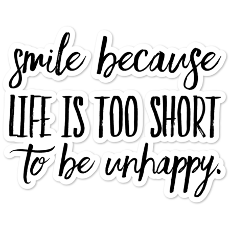 smile because life is to short to be unhappy.