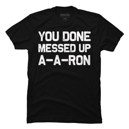 You done messed up A-A-Ron | Funny T-Shirt Gift idea by MerchMadness