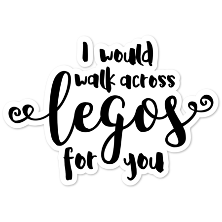 I Would Walk Across Legos for You