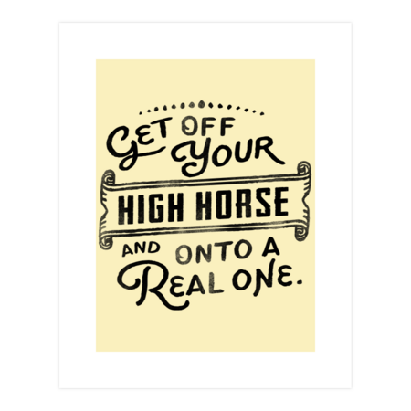 Get Off Your High Horse And Onto A Real One! Cute Typography Art by TheWhiskeyGinger