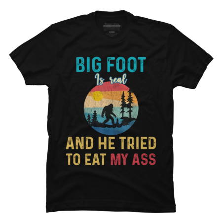 Bigfoot is Real And He Tried to Eat My Ass - Funny Gift Ideas