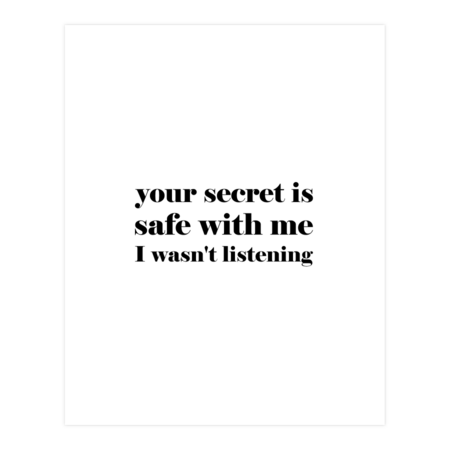 Your secret is safe with me I wasn't listening