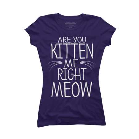 Cat shirt- Are you Kitten me right meow by KemBong