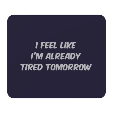 I Feel Like I'm Already Tired Tomorrow by YiannisTees