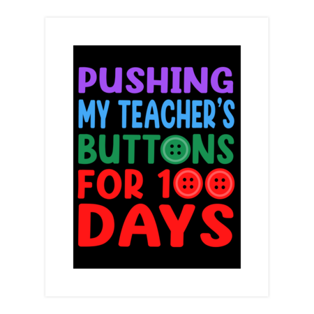 pushing my teacher's buttons for 100 days
