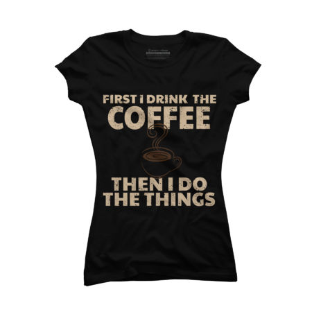 Funny First I Drink The Coffee Then I Do The Things by TronicTees