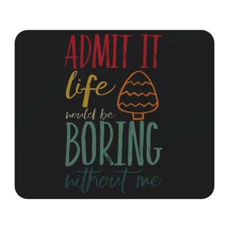 Admit it life would be boring without me funny sayings and quote by BoogieCreates