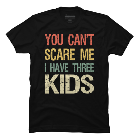You Can't Scare Me I Have Three Kids I