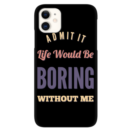Admit it life would be boring without me funny sayings by BoogieCreates