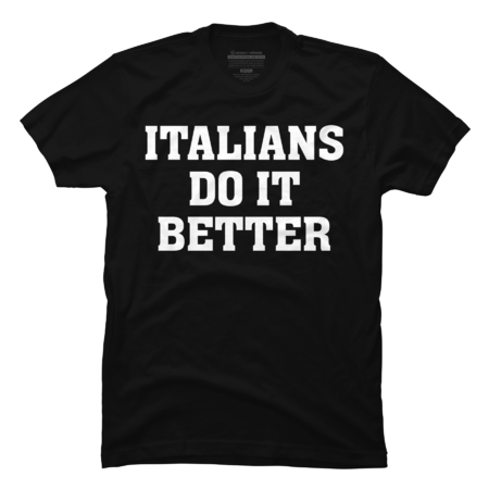 Italians Do It Better Italian Italia Funny Quotes Humor T-Shirt by TributeCouture