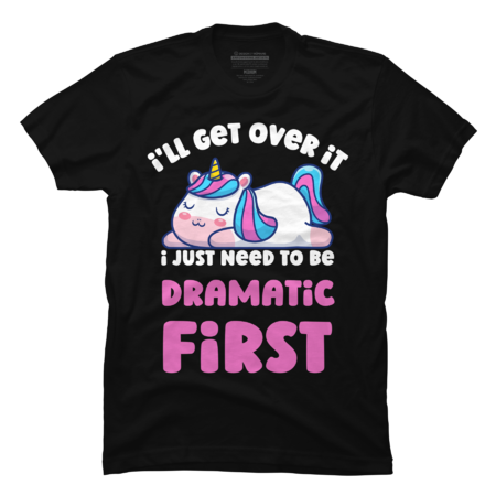 I'll Get Over It I Just Need To Be Dramatic First Lazy Unicorn by AlexaMerch