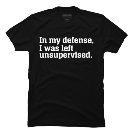 In my defense I was left unsupervised T-Shirt by dogbestdesign